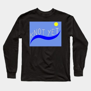 Knot Yet Long Sleeve T-Shirt